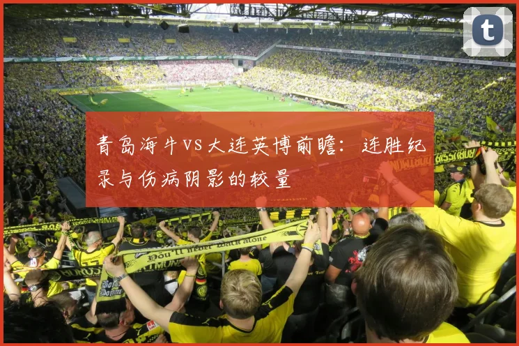青岛海牛vs大连英博前瞻：连胜纪录与伤病阴影的较量