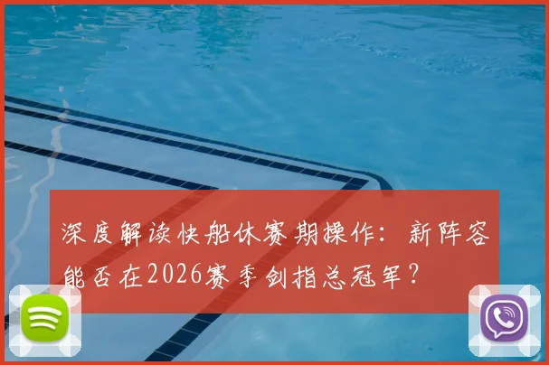 深度解读快船休赛期操作：新阵容能否在2026赛季剑指总冠军？