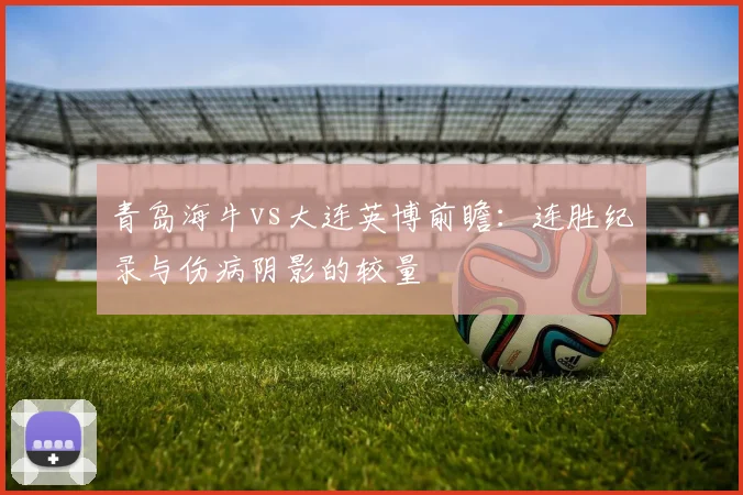 青岛海牛vs大连英博前瞻：连胜纪录与伤病阴影的较量