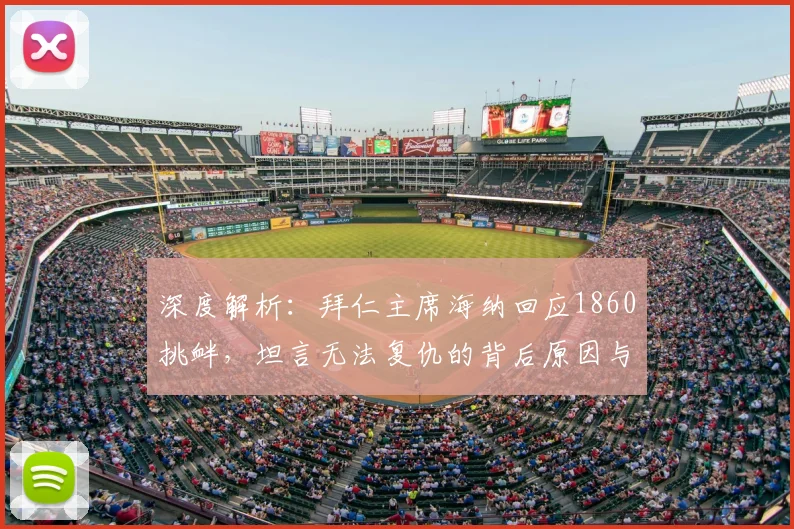 深度解析:拜仁主席海纳回应1860挑衅,坦言无法复仇的背后原因与历史恩怨