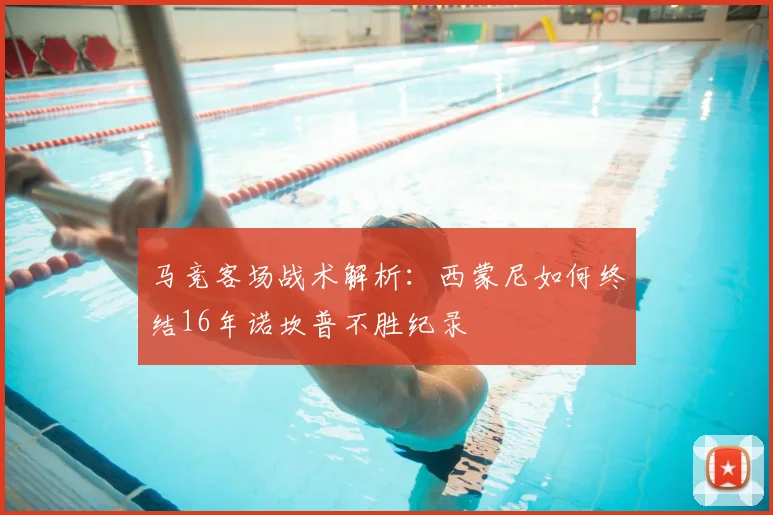 马竞客场战术解析：西蒙尼如何终结16年诺坎普不胜纪录